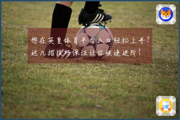 想在英皇体育平台入口轻松上手？这几招技巧保证让你快速进阶！