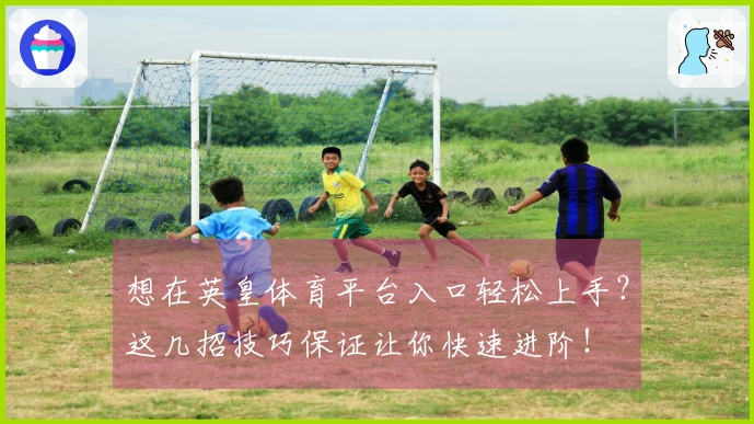 想在英皇体育平台入口轻松上手？这几招技巧保证让你快速进阶！