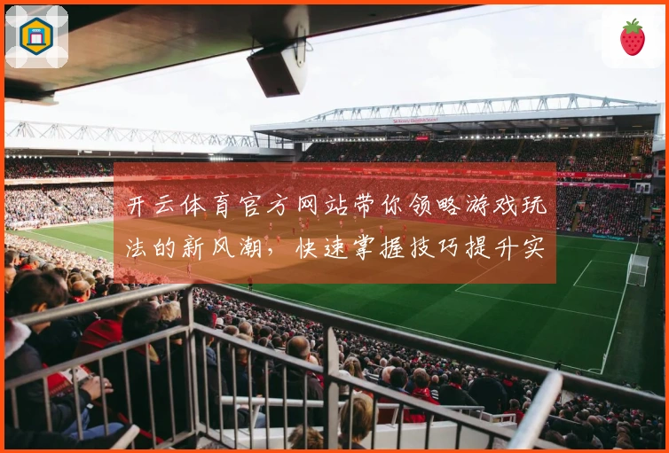 开云体育官方网站带你领略游戏玩法的新风潮，快速掌握技巧提升实力！